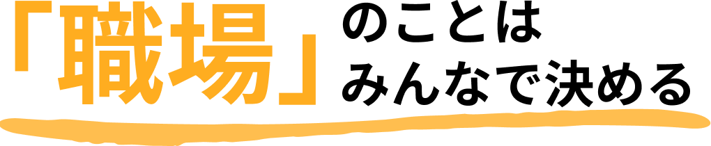 職場のことはみんなで決める